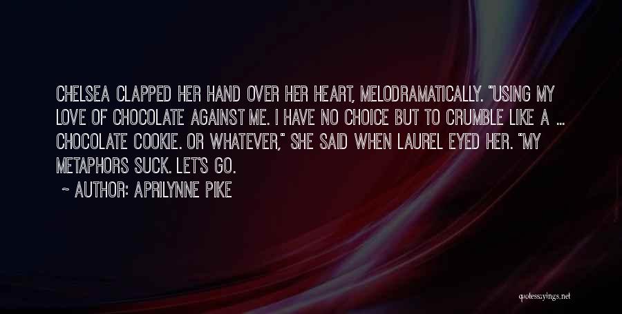Aprilynne Pike Quotes: Chelsea Clapped Her Hand Over Her Heart, Melodramatically. Using My Love Of Chocolate Against Me. I Have No Choice But