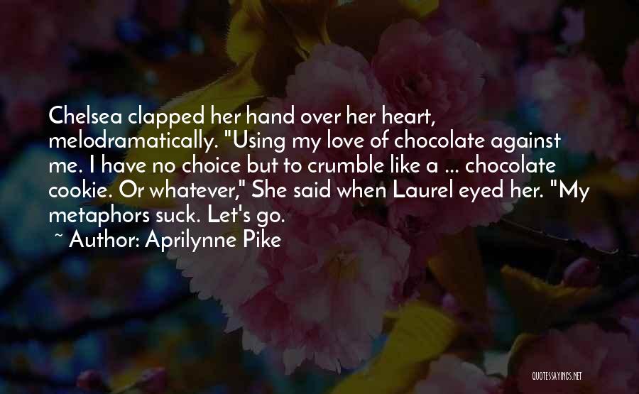 Aprilynne Pike Quotes: Chelsea Clapped Her Hand Over Her Heart, Melodramatically. Using My Love Of Chocolate Against Me. I Have No Choice But