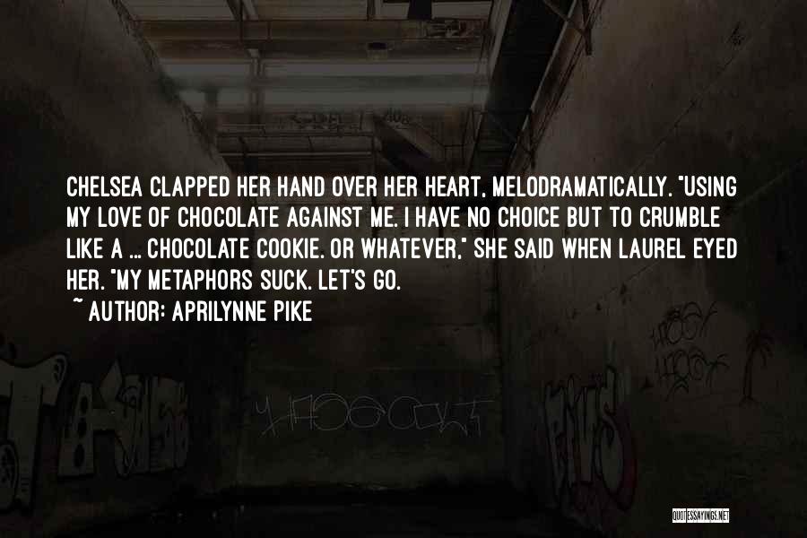 Aprilynne Pike Quotes: Chelsea Clapped Her Hand Over Her Heart, Melodramatically. Using My Love Of Chocolate Against Me. I Have No Choice But
