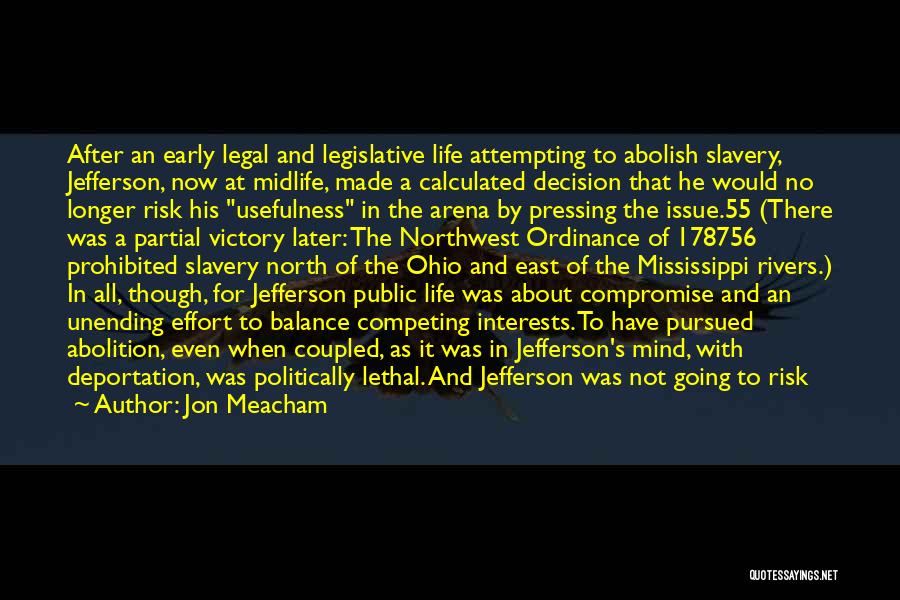 Jon Meacham Quotes: After An Early Legal And Legislative Life Attempting To Abolish Slavery, Jefferson, Now At Midlife, Made A Calculated Decision That