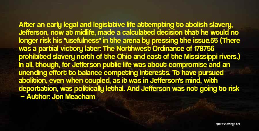 Jon Meacham Quotes: After An Early Legal And Legislative Life Attempting To Abolish Slavery, Jefferson, Now At Midlife, Made A Calculated Decision That