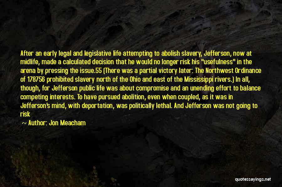 Jon Meacham Quotes: After An Early Legal And Legislative Life Attempting To Abolish Slavery, Jefferson, Now At Midlife, Made A Calculated Decision That