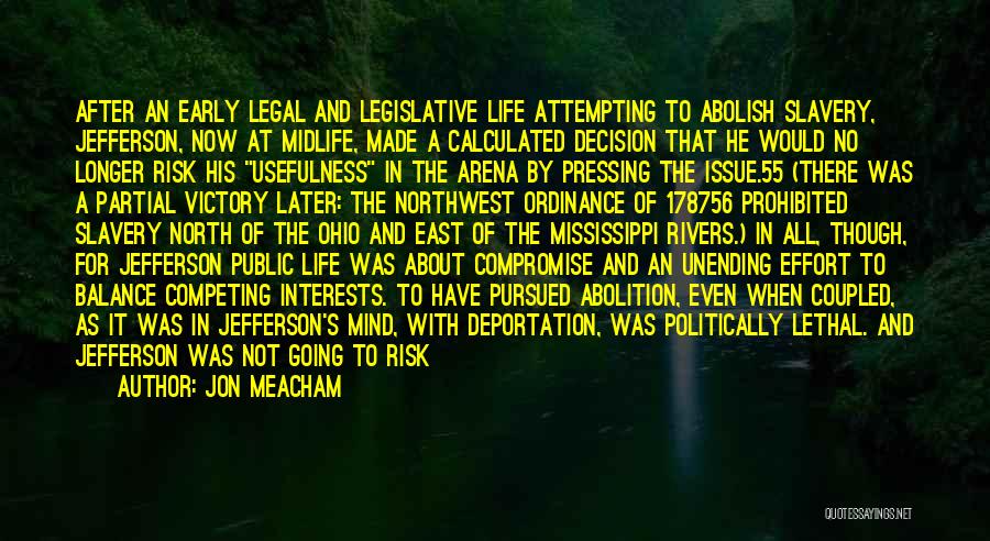 Jon Meacham Quotes: After An Early Legal And Legislative Life Attempting To Abolish Slavery, Jefferson, Now At Midlife, Made A Calculated Decision That