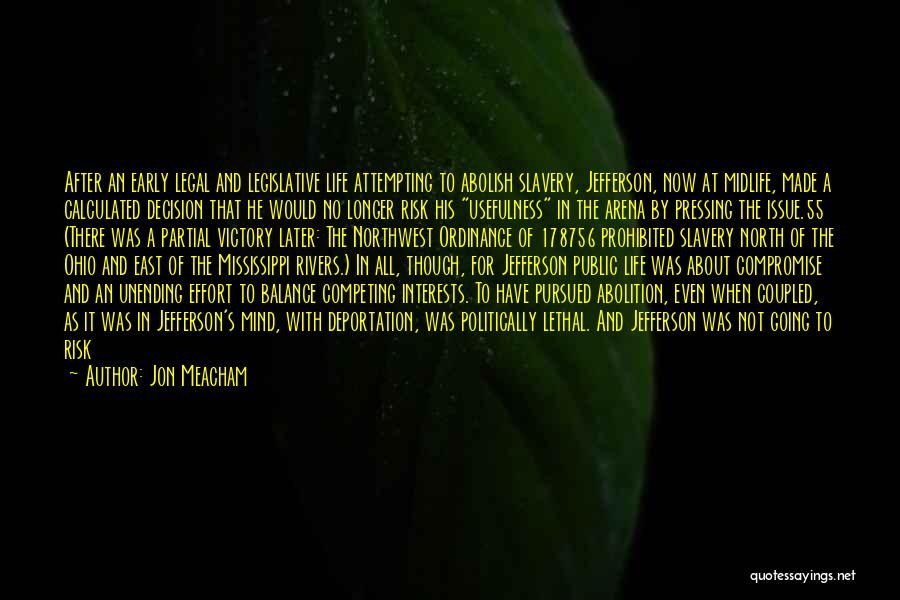 Jon Meacham Quotes: After An Early Legal And Legislative Life Attempting To Abolish Slavery, Jefferson, Now At Midlife, Made A Calculated Decision That