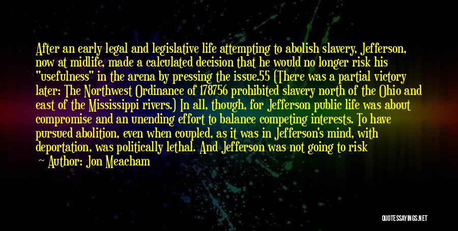 Jon Meacham Quotes: After An Early Legal And Legislative Life Attempting To Abolish Slavery, Jefferson, Now At Midlife, Made A Calculated Decision That