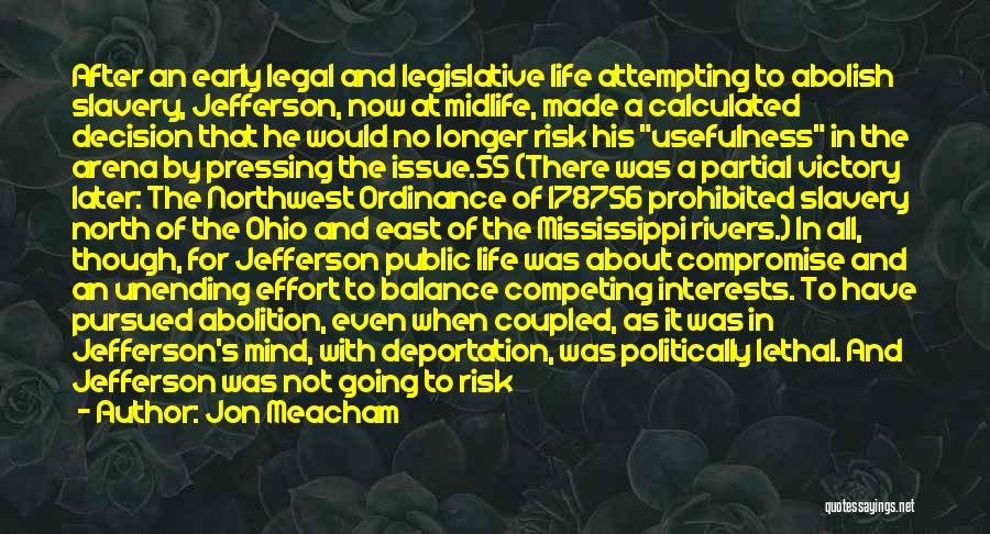 Jon Meacham Quotes: After An Early Legal And Legislative Life Attempting To Abolish Slavery, Jefferson, Now At Midlife, Made A Calculated Decision That