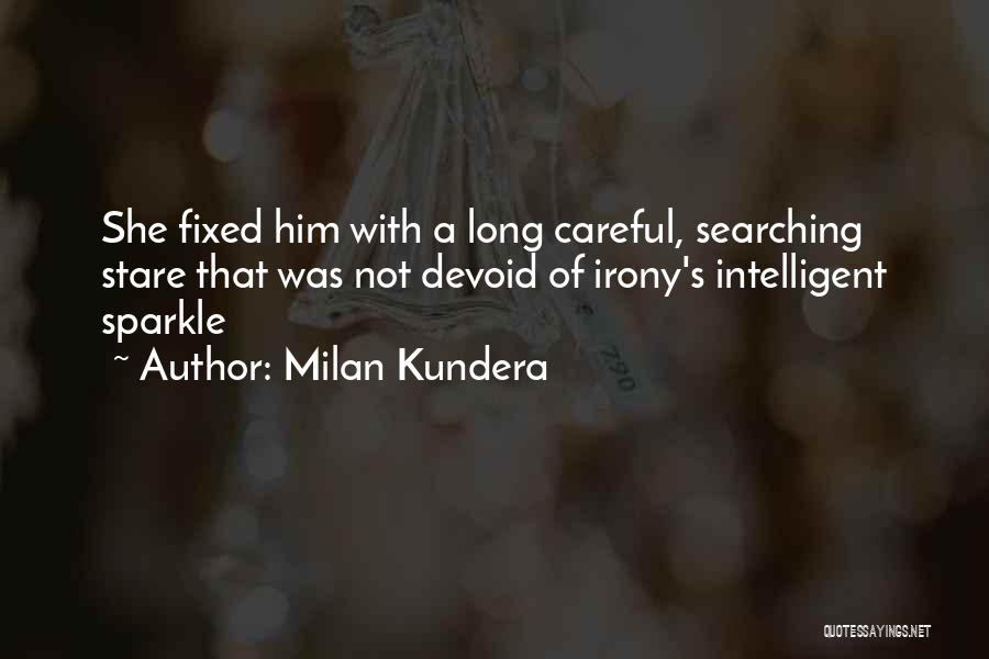 Milan Kundera Quotes: She Fixed Him With A Long Careful, Searching Stare That Was Not Devoid Of Irony's Intelligent Sparkle