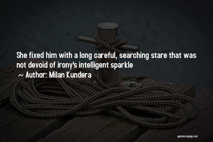 Milan Kundera Quotes: She Fixed Him With A Long Careful, Searching Stare That Was Not Devoid Of Irony's Intelligent Sparkle