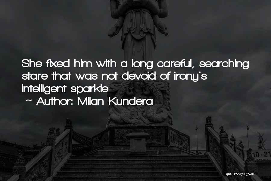 Milan Kundera Quotes: She Fixed Him With A Long Careful, Searching Stare That Was Not Devoid Of Irony's Intelligent Sparkle