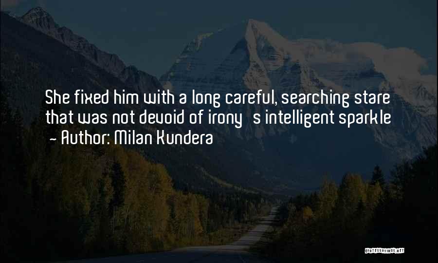 Milan Kundera Quotes: She Fixed Him With A Long Careful, Searching Stare That Was Not Devoid Of Irony's Intelligent Sparkle