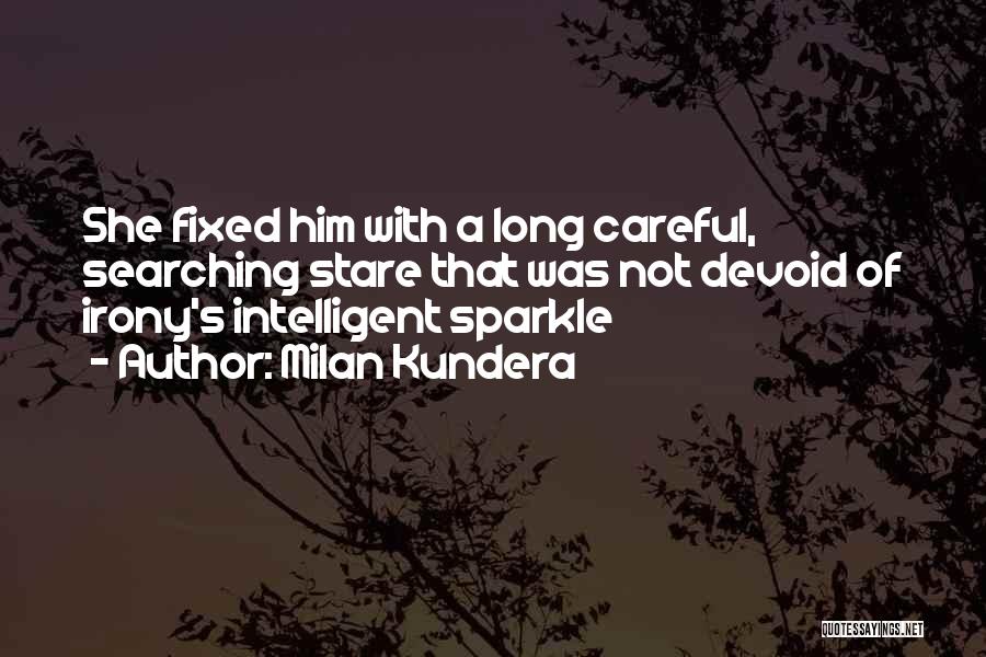 Milan Kundera Quotes: She Fixed Him With A Long Careful, Searching Stare That Was Not Devoid Of Irony's Intelligent Sparkle