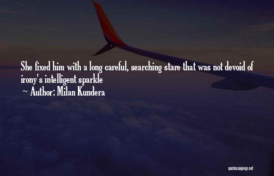 Milan Kundera Quotes: She Fixed Him With A Long Careful, Searching Stare That Was Not Devoid Of Irony's Intelligent Sparkle