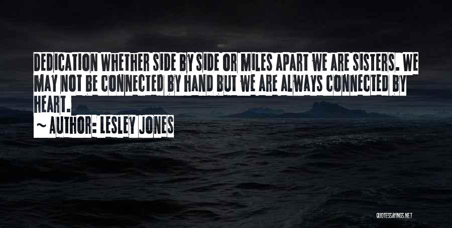Lesley Jones Quotes: Dedication Whether Side By Side Or Miles Apart We Are Sisters. We May Not Be Connected By Hand But We