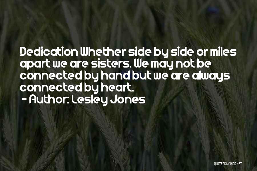Lesley Jones Quotes: Dedication Whether Side By Side Or Miles Apart We Are Sisters. We May Not Be Connected By Hand But We