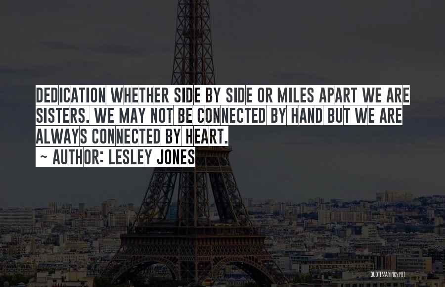 Lesley Jones Quotes: Dedication Whether Side By Side Or Miles Apart We Are Sisters. We May Not Be Connected By Hand But We