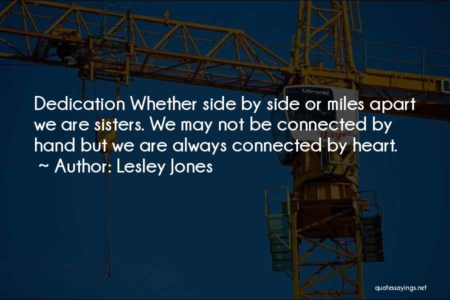 Lesley Jones Quotes: Dedication Whether Side By Side Or Miles Apart We Are Sisters. We May Not Be Connected By Hand But We