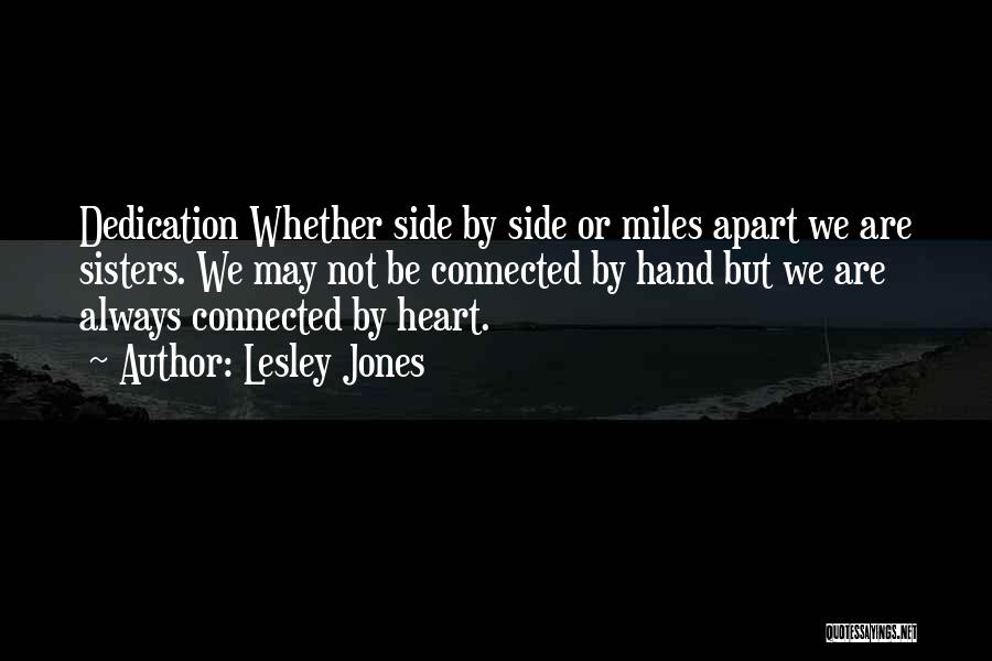 Lesley Jones Quotes: Dedication Whether Side By Side Or Miles Apart We Are Sisters. We May Not Be Connected By Hand But We