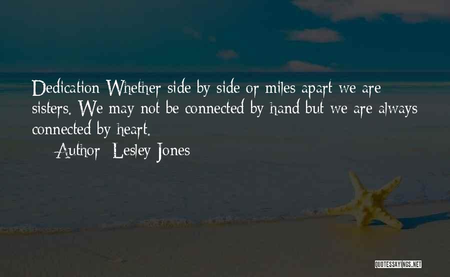 Lesley Jones Quotes: Dedication Whether Side By Side Or Miles Apart We Are Sisters. We May Not Be Connected By Hand But We