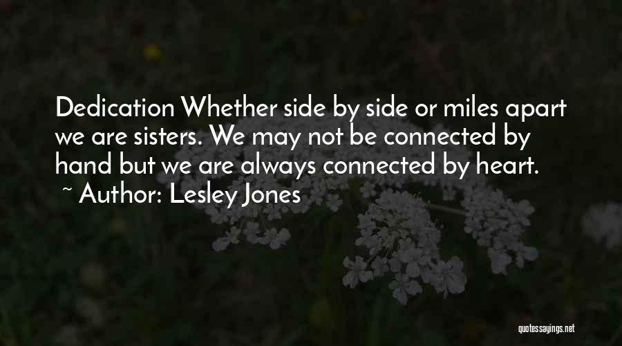 Lesley Jones Quotes: Dedication Whether Side By Side Or Miles Apart We Are Sisters. We May Not Be Connected By Hand But We