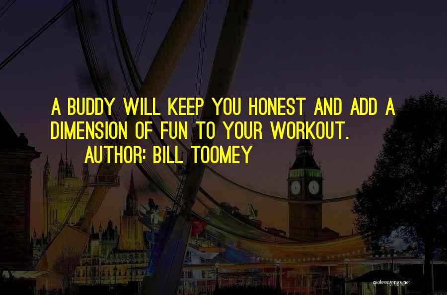 Bill Toomey Quotes: A Buddy Will Keep You Honest And Add A Dimension Of Fun To Your Workout.