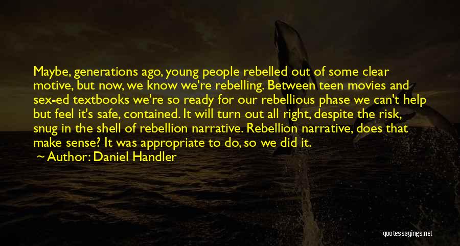 Daniel Handler Quotes: Maybe, Generations Ago, Young People Rebelled Out Of Some Clear Motive, But Now, We Know We're Rebelling. Between Teen Movies