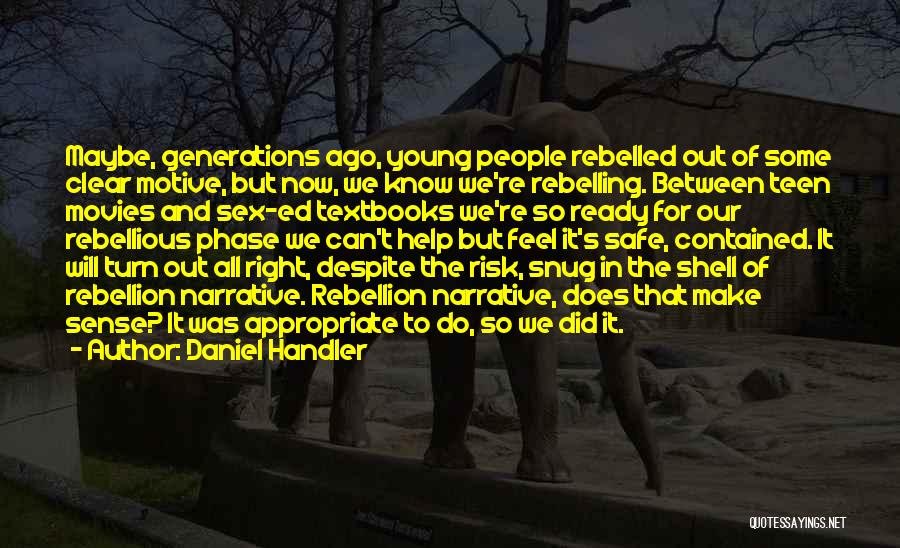 Daniel Handler Quotes: Maybe, Generations Ago, Young People Rebelled Out Of Some Clear Motive, But Now, We Know We're Rebelling. Between Teen Movies