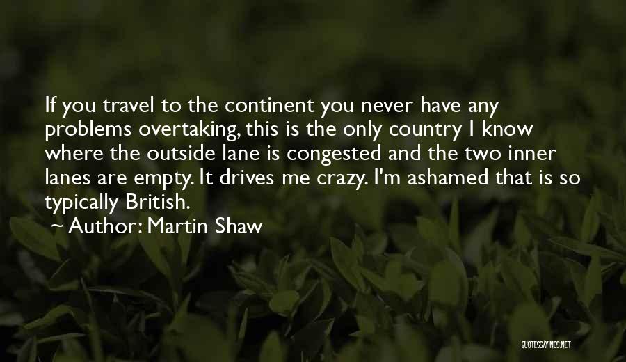 Martin Shaw Quotes: If You Travel To The Continent You Never Have Any Problems Overtaking, This Is The Only Country I Know Where