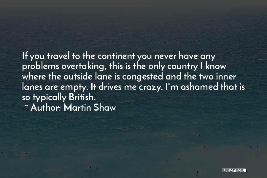 Martin Shaw Quotes: If You Travel To The Continent You Never Have Any Problems Overtaking, This Is The Only Country I Know Where