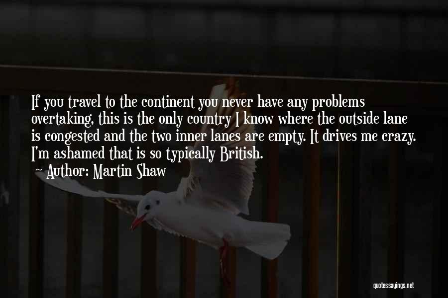 Martin Shaw Quotes: If You Travel To The Continent You Never Have Any Problems Overtaking, This Is The Only Country I Know Where