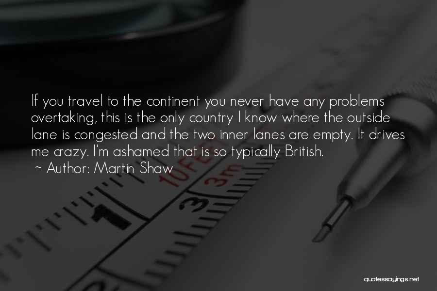 Martin Shaw Quotes: If You Travel To The Continent You Never Have Any Problems Overtaking, This Is The Only Country I Know Where