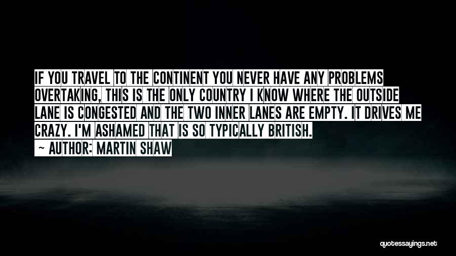 Martin Shaw Quotes: If You Travel To The Continent You Never Have Any Problems Overtaking, This Is The Only Country I Know Where