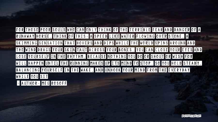 Meg Rosoff Quotes: For Those Poor Souls Who Can Only Think Of The Terrible Fear And Danger Of A Runaway Horse, Think Of