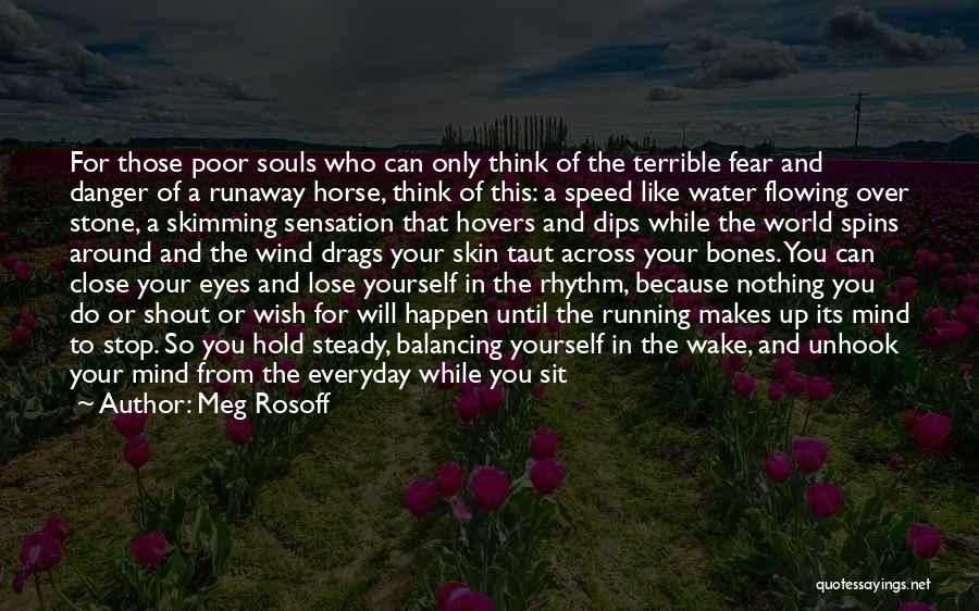 Meg Rosoff Quotes: For Those Poor Souls Who Can Only Think Of The Terrible Fear And Danger Of A Runaway Horse, Think Of