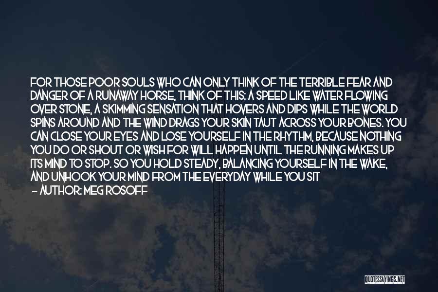 Meg Rosoff Quotes: For Those Poor Souls Who Can Only Think Of The Terrible Fear And Danger Of A Runaway Horse, Think Of