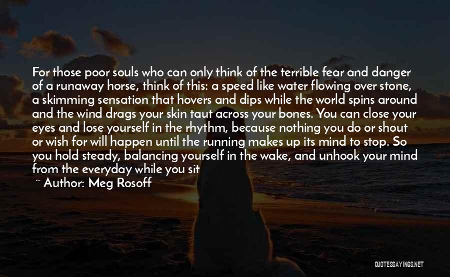 Meg Rosoff Quotes: For Those Poor Souls Who Can Only Think Of The Terrible Fear And Danger Of A Runaway Horse, Think Of