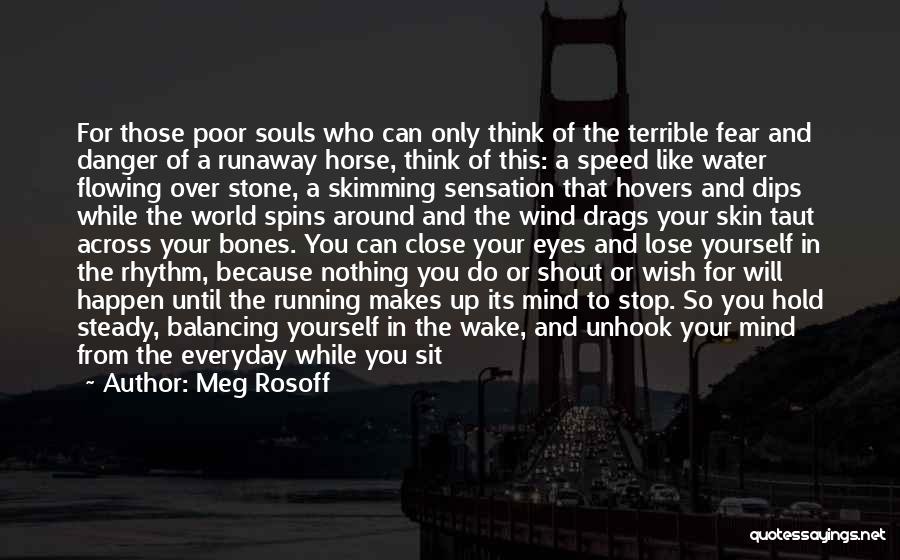 Meg Rosoff Quotes: For Those Poor Souls Who Can Only Think Of The Terrible Fear And Danger Of A Runaway Horse, Think Of