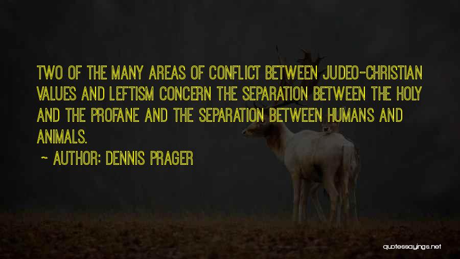 Dennis Prager Quotes: Two Of The Many Areas Of Conflict Between Judeo-christian Values And Leftism Concern The Separation Between The Holy And The