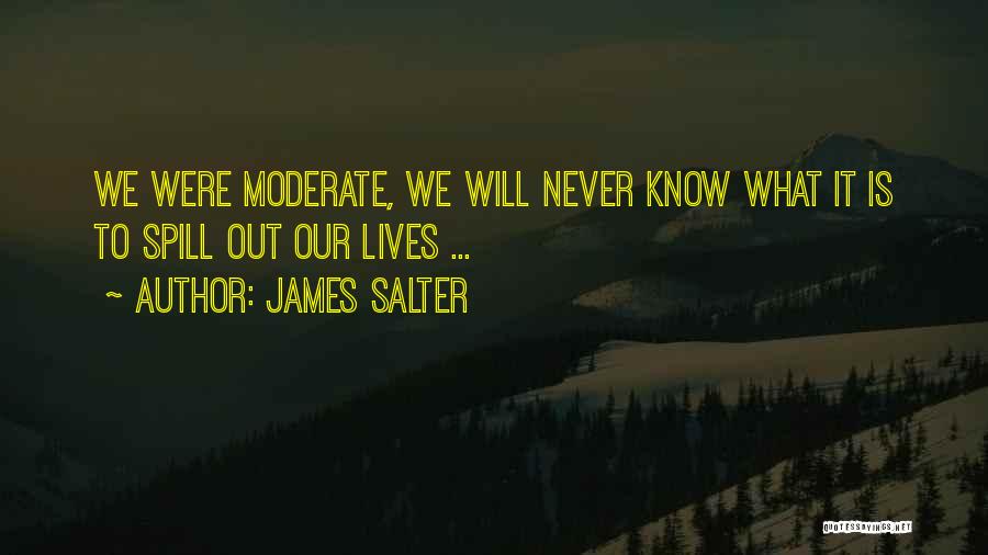 James Salter Quotes: We Were Moderate, We Will Never Know What It Is To Spill Out Our Lives ...
