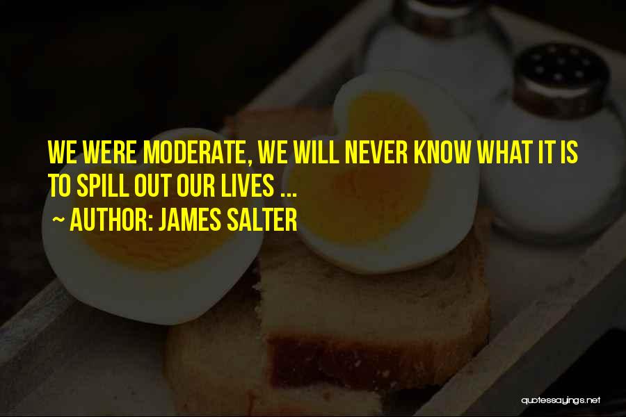 James Salter Quotes: We Were Moderate, We Will Never Know What It Is To Spill Out Our Lives ...