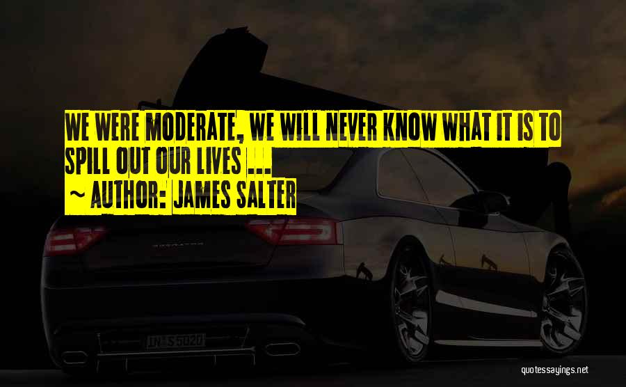 James Salter Quotes: We Were Moderate, We Will Never Know What It Is To Spill Out Our Lives ...