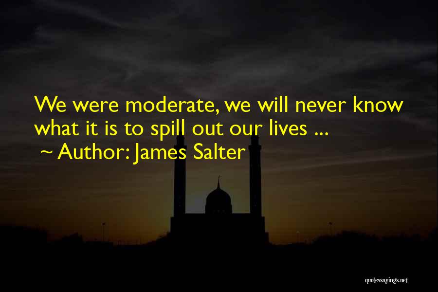 James Salter Quotes: We Were Moderate, We Will Never Know What It Is To Spill Out Our Lives ...