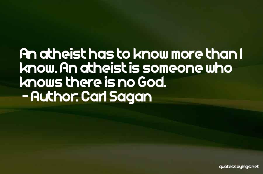 Carl Sagan Quotes: An Atheist Has To Know More Than I Know. An Atheist Is Someone Who Knows There Is No God.