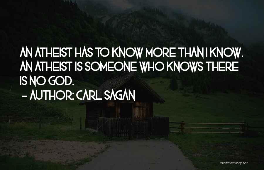 Carl Sagan Quotes: An Atheist Has To Know More Than I Know. An Atheist Is Someone Who Knows There Is No God.