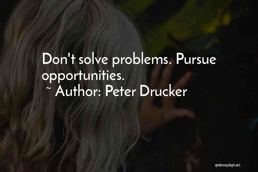 Peter Drucker Quotes: Don't Solve Problems. Pursue Opportunities.