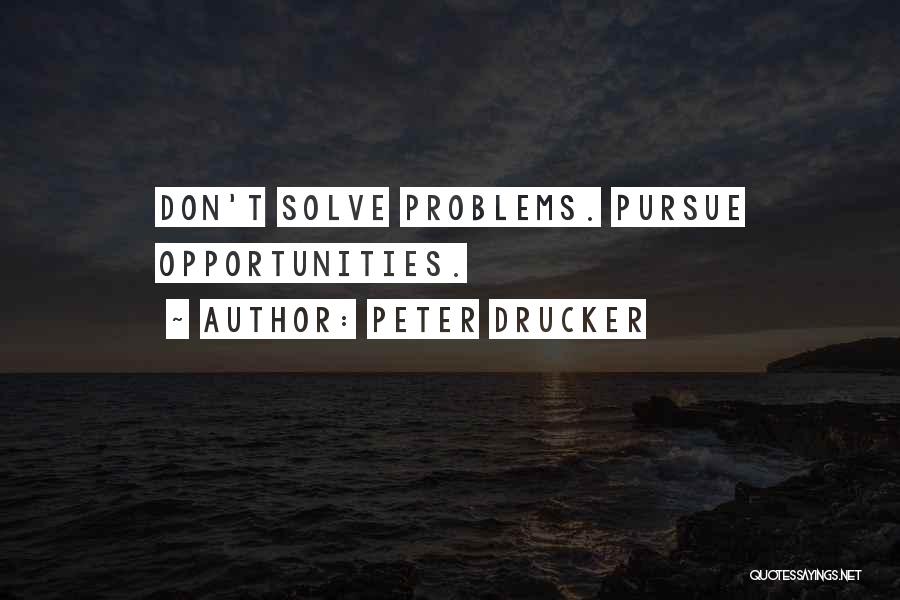 Peter Drucker Quotes: Don't Solve Problems. Pursue Opportunities.