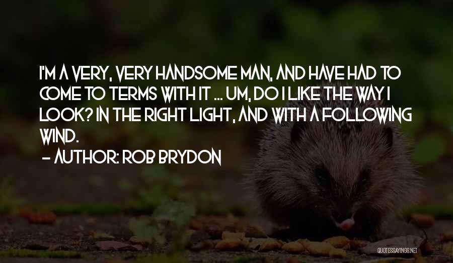 Rob Brydon Quotes: I'm A Very, Very Handsome Man, And Have Had To Come To Terms With It ... Um, Do I Like