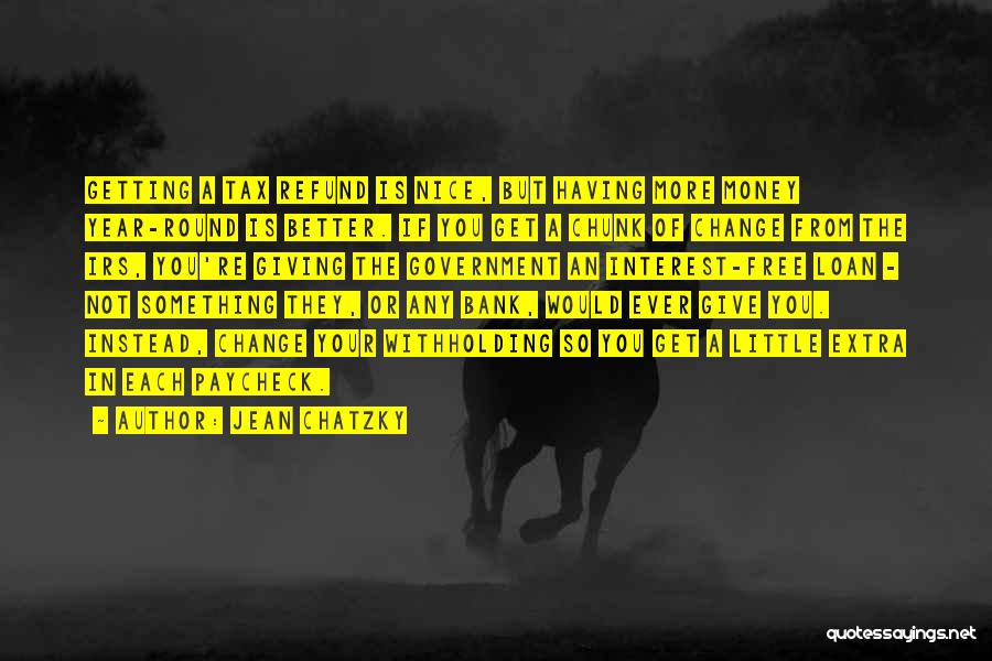 Jean Chatzky Quotes: Getting A Tax Refund Is Nice, But Having More Money Year-round Is Better. If You Get A Chunk Of Change