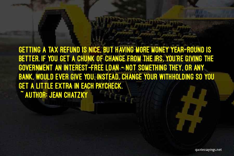 Jean Chatzky Quotes: Getting A Tax Refund Is Nice, But Having More Money Year-round Is Better. If You Get A Chunk Of Change