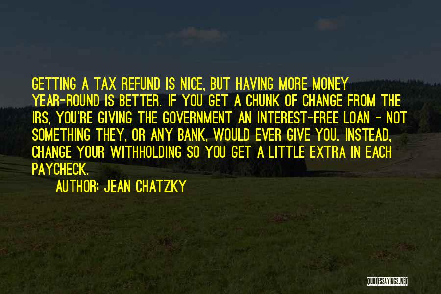 Jean Chatzky Quotes: Getting A Tax Refund Is Nice, But Having More Money Year-round Is Better. If You Get A Chunk Of Change