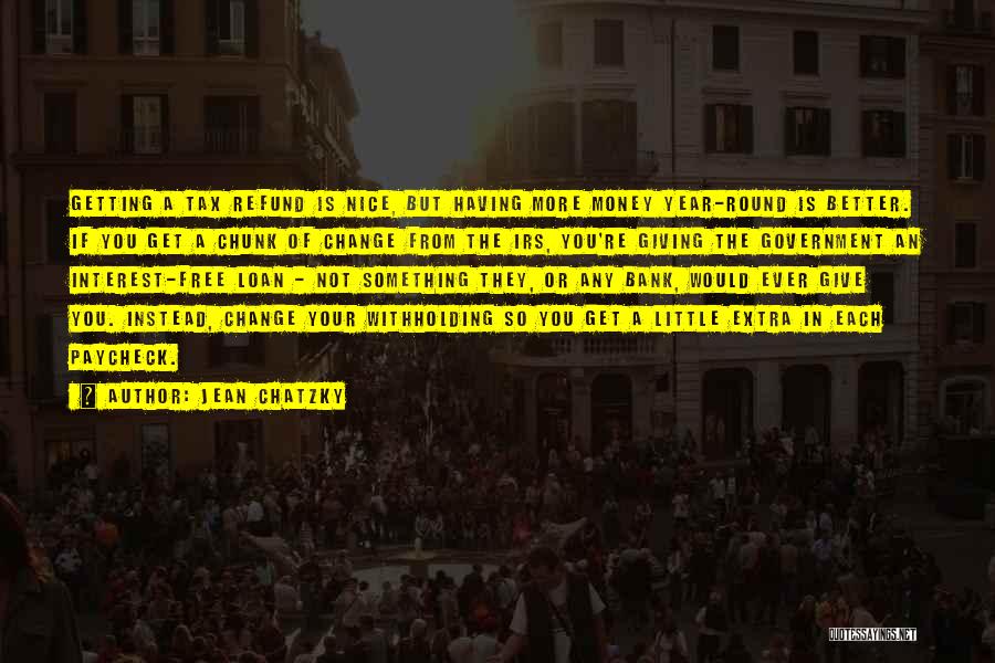 Jean Chatzky Quotes: Getting A Tax Refund Is Nice, But Having More Money Year-round Is Better. If You Get A Chunk Of Change